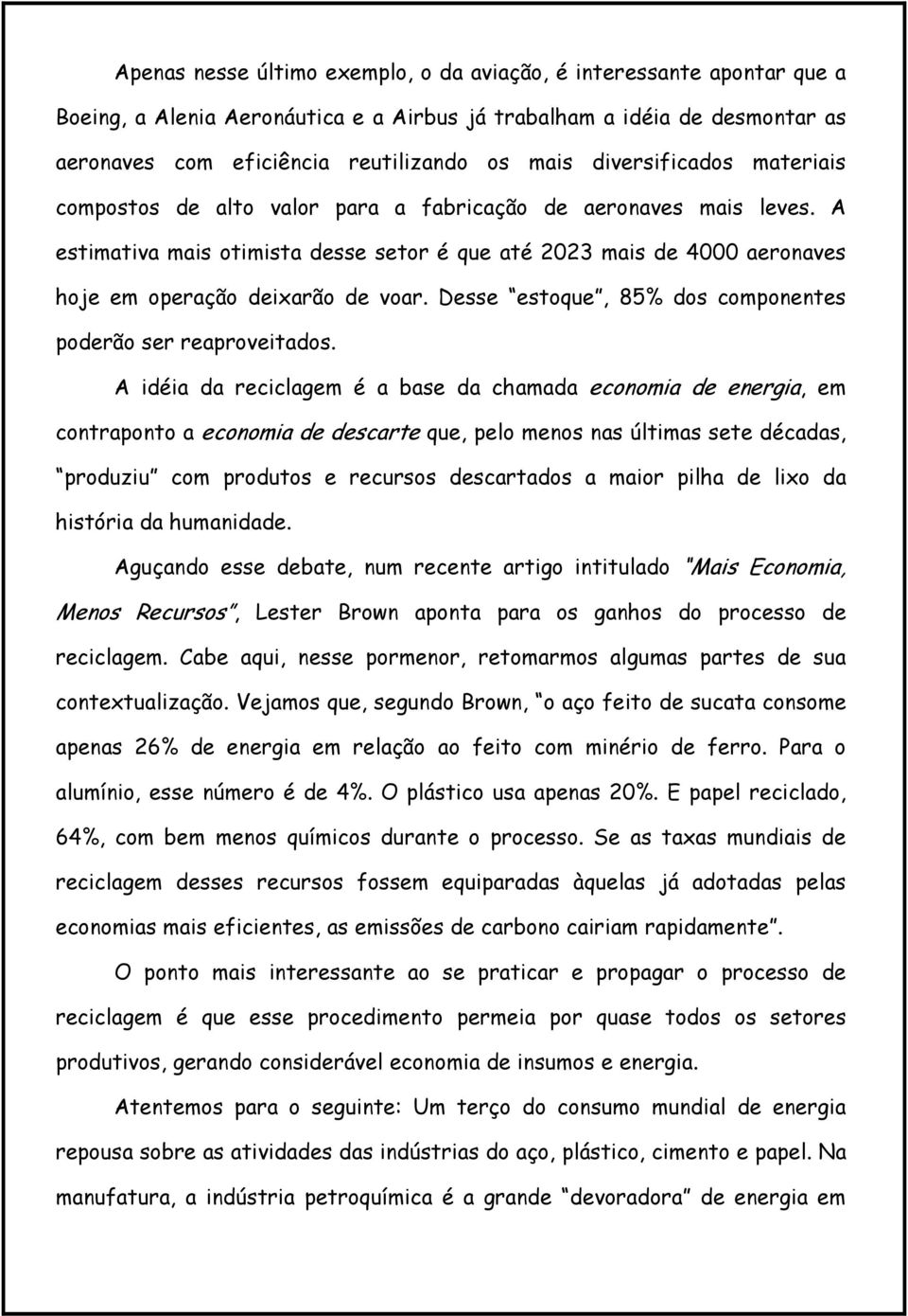 A estimativa mais otimista desse setor é que até 2023 mais de 4000 aeronaves hoje em operação deixarão de voar. Desse estoque, 85% dos componentes poderão ser reaproveitados.