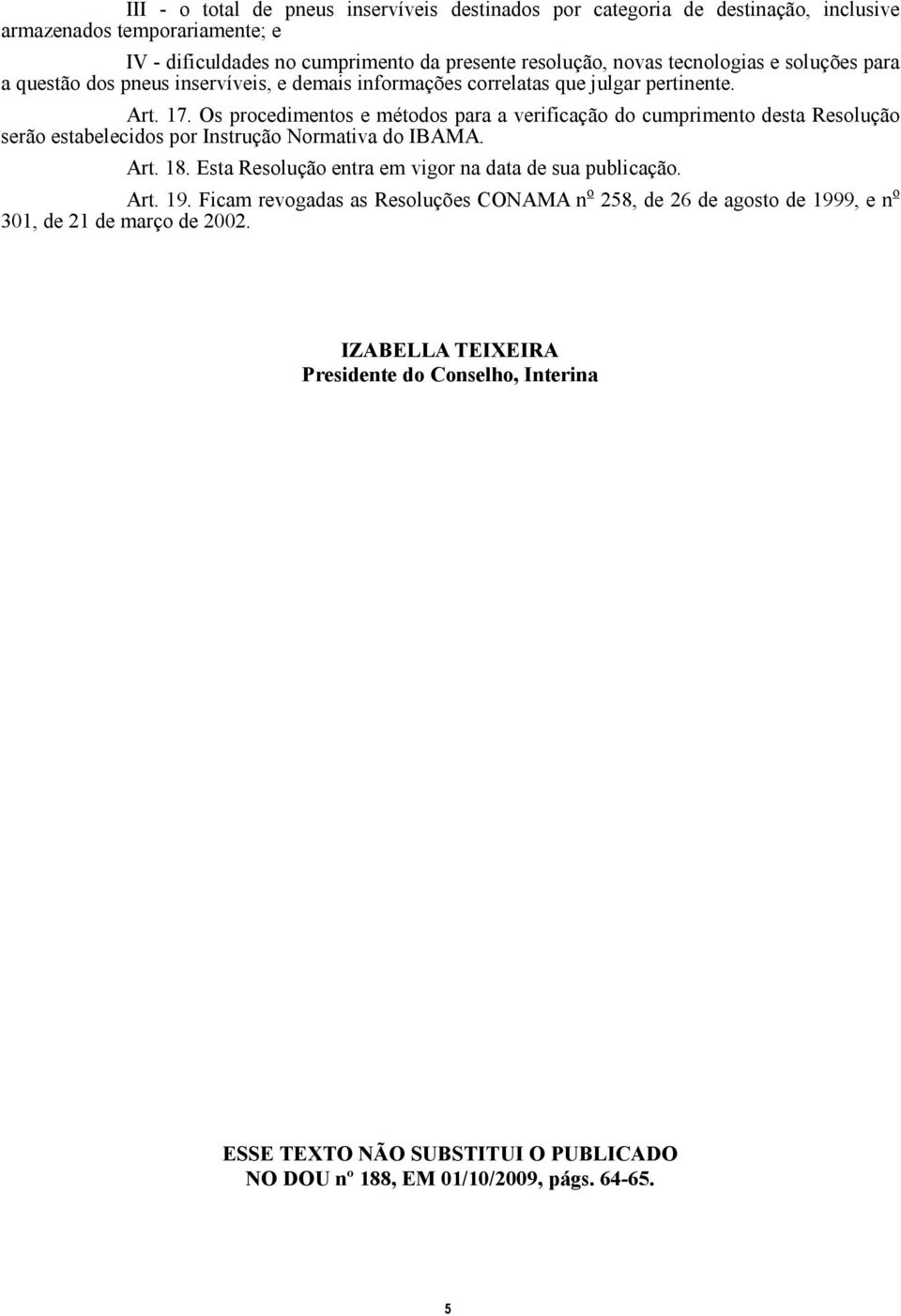 Os procedimentos e métodos para a verificação do cumprimento desta Resolução serão estabelecidos por Instrução Normativa do IBAMA. Art. 18.