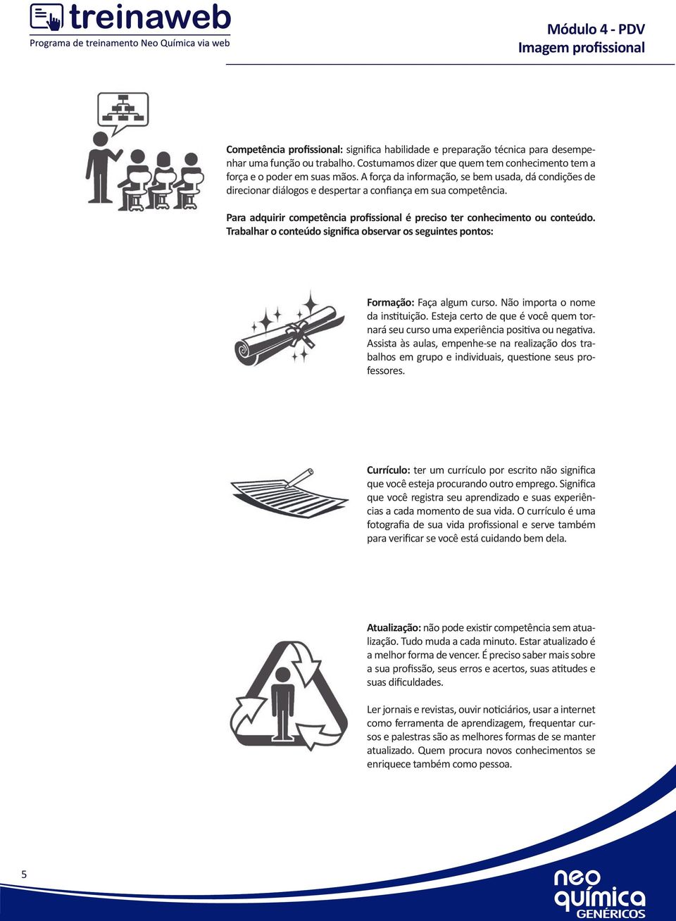 Trabalhar o conteúdo significa observar os seguintes pontos: Formação: Faça algum curso. Não importa o nome da instituição.