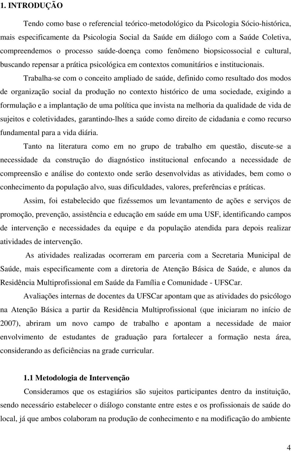 Trabalha-se com o conceito ampliado de saúde, definido como resultado dos modos de organização social da produção no contexto histórico de uma sociedade, exigindo a formulação e a implantação de uma