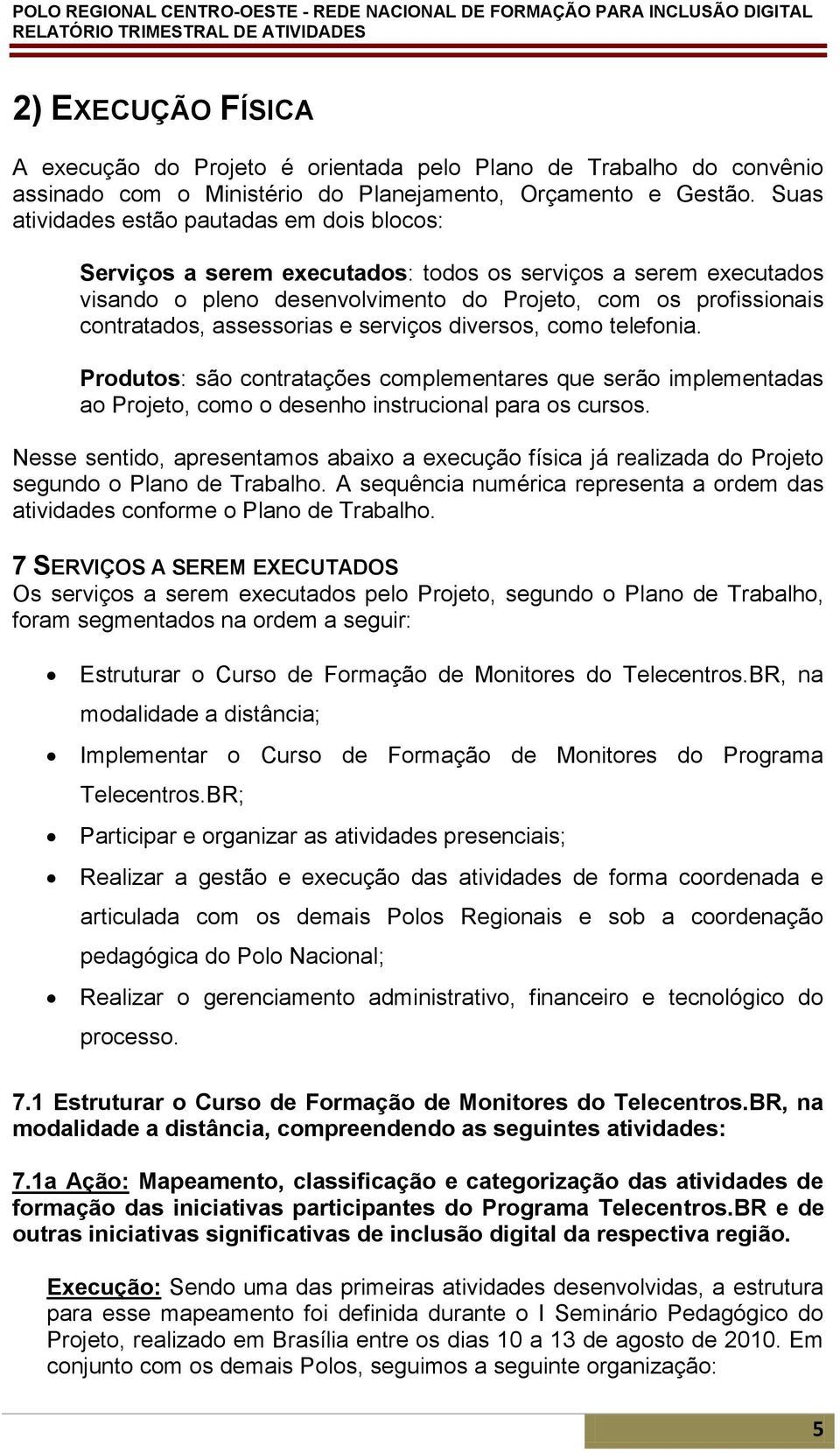 assessorias e serviços diversos, como telefonia. Produtos: são contratações complementares que serão implementadas ao Projeto, como o desenho instrucional para os cursos.