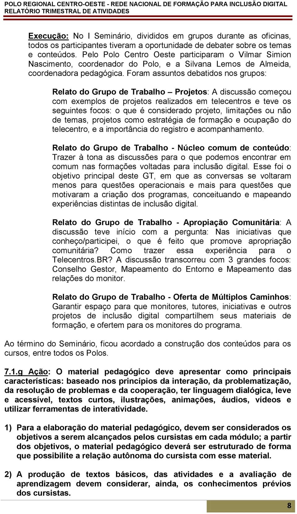 Foram assuntos debatidos nos grupos: Relato do Grupo de Trabalho Projetos: A discussão começou com exemplos de projetos realizados em telecentros e teve os seguintes focos: o que é considerado