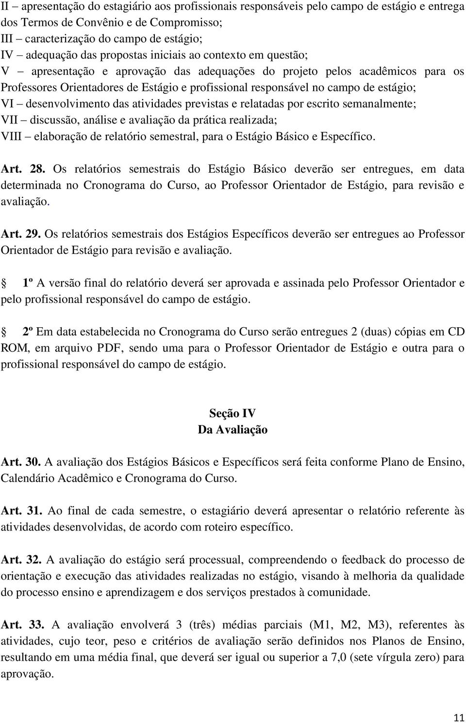 estágio; VI desenvolvimento das atividades previstas e relatadas por escrito semanalmente; VII discussão, análise e avaliação da prática realizada; VIII elaboração de relatório semestral, para o