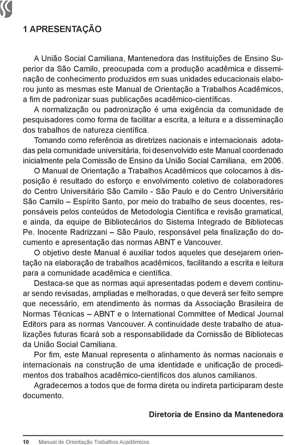 A normalização ou padronização é uma exigência da comunidade de pesquisadores como forma de facilitar a escrita, a leitura e a disseminação dos trabalhos de natureza científica.