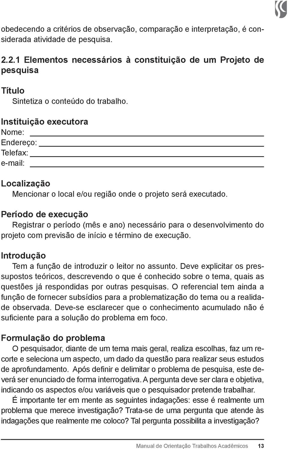 Instituição executora Nome: Endereço: Telefax: e-mail: Localização Mencionar o local e/ou região onde o projeto será executado.