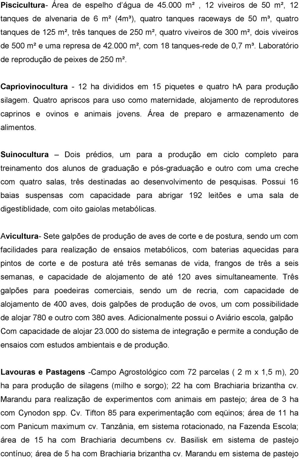 500 m² e uma represa de 42.000 m², com 18 tanques-rede de 0,7 m³. Laboratório de reprodução de peixes de 250 m². Capriovinocultura - 12 ha divididos em 15 piquetes e quatro ha para produção silagem.