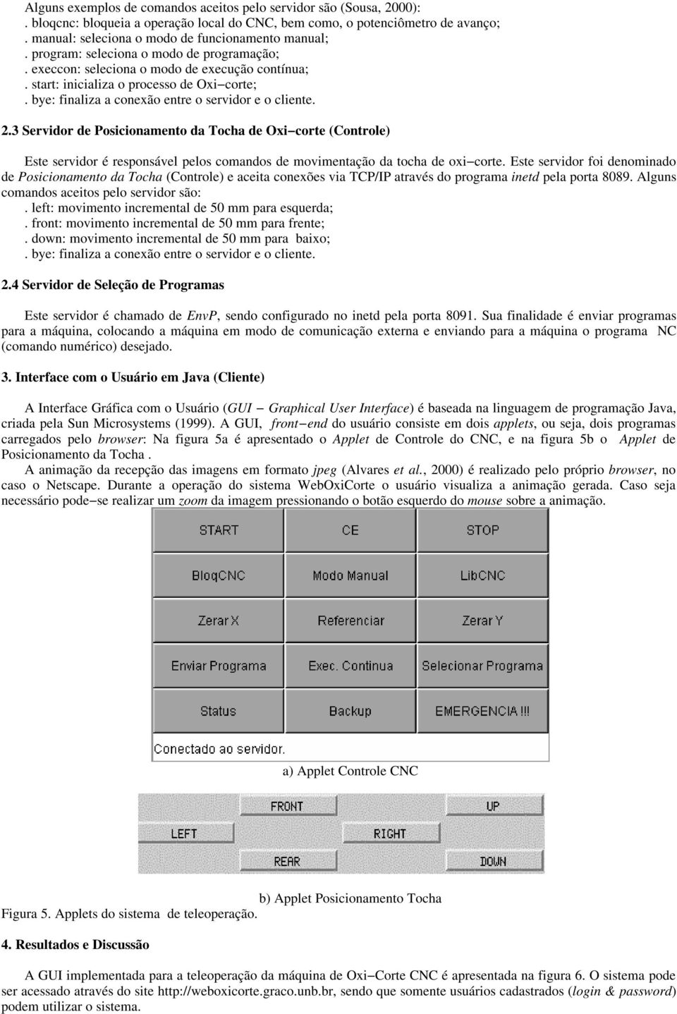 bye: finaliza a conexão entre o servidor e o cliente. 2.3 Servidor de Posicionamento da Tocha de Oxi corte (Controle) Este servidor é responsável pelos comandos de movimentação da tocha de oxi corte.