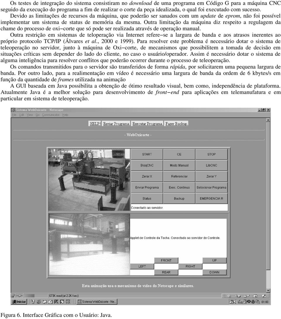 Outra limitação da máquina diz respeito a regulagem da chame do processo de oxi corte que só pode ser realizada através de operação manual.