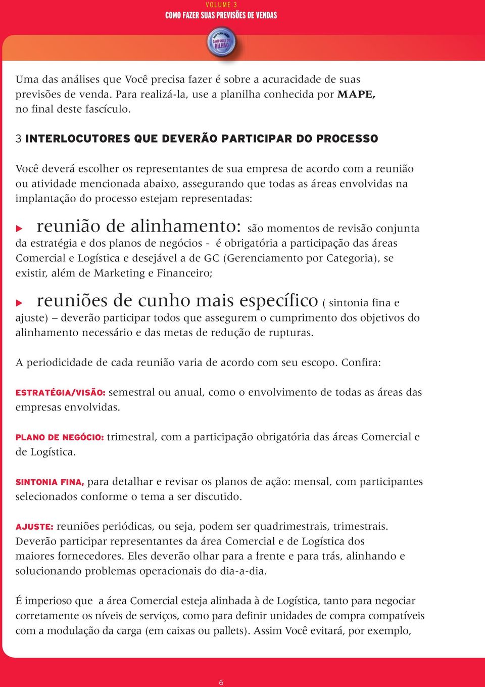 envolvidas na implantação do processo estejam representadas: da estratégia e dos planos de negócios - é obrigatória a participação das áreas Comercial e Logística e desejável a de GC (Gerenciamento