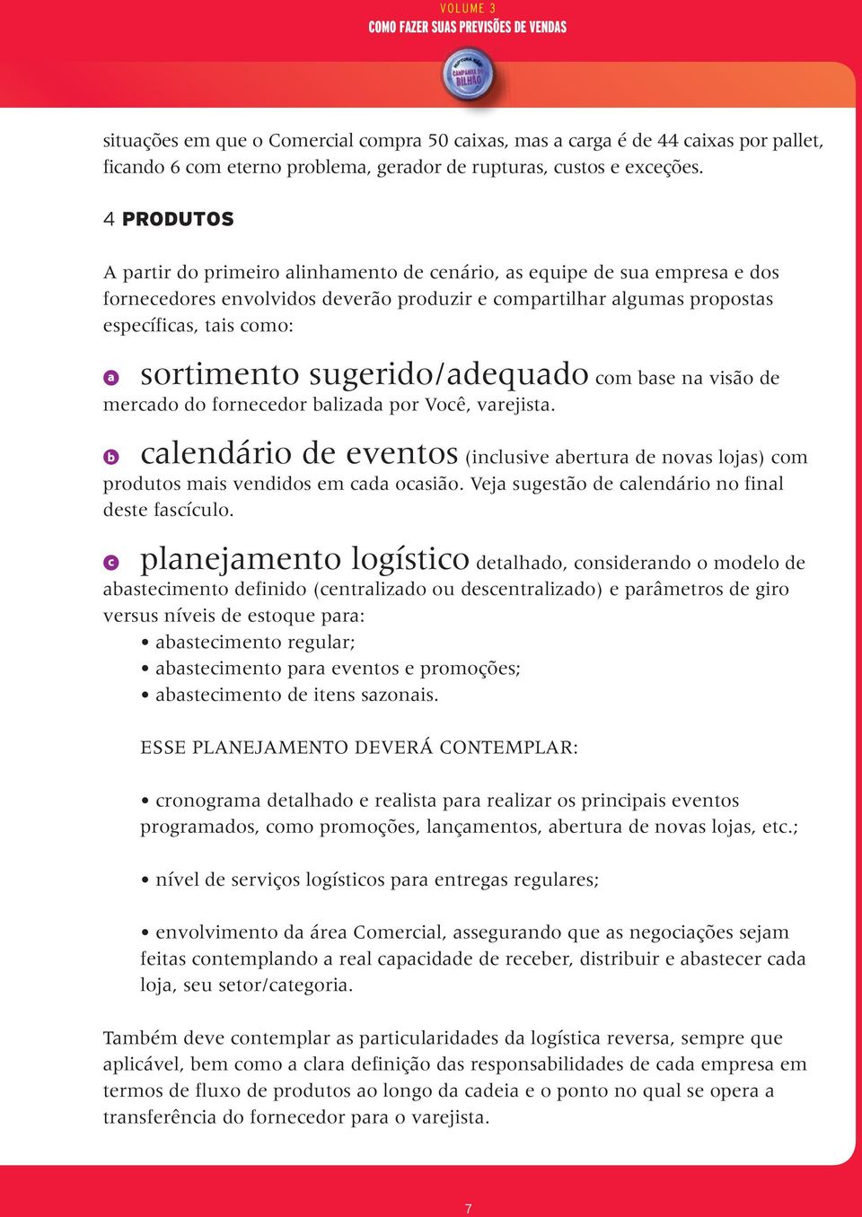 sugerido/adequado com base na visão de mercado do fornecedor balizada por Você, varejista. calendário de eventos (inclusive abertura de novas lojas) com produtos mais vendidos em cada ocasião.