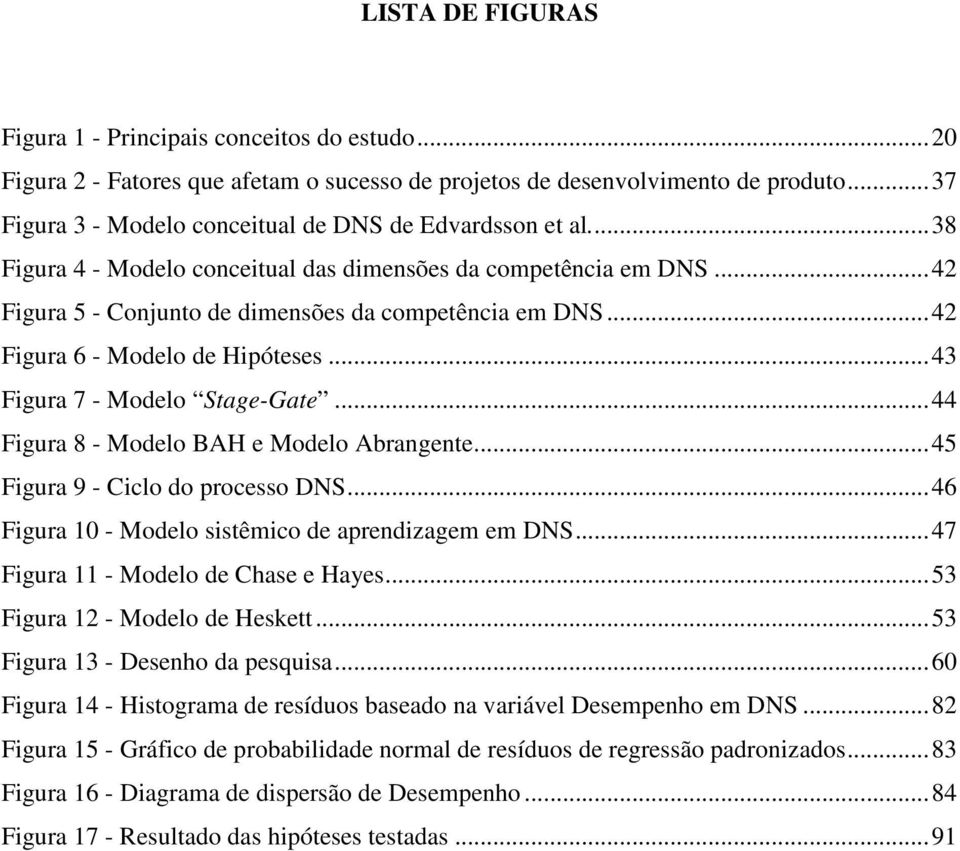 .. 42 Figura 6 - Modelo de Hipóteses... 43 Figura 7 - Modelo Stage-Gate... 44 Figura 8 - Modelo BAH e Modelo Abrangente... 45 Figura 9 - Ciclo do processo DNS.