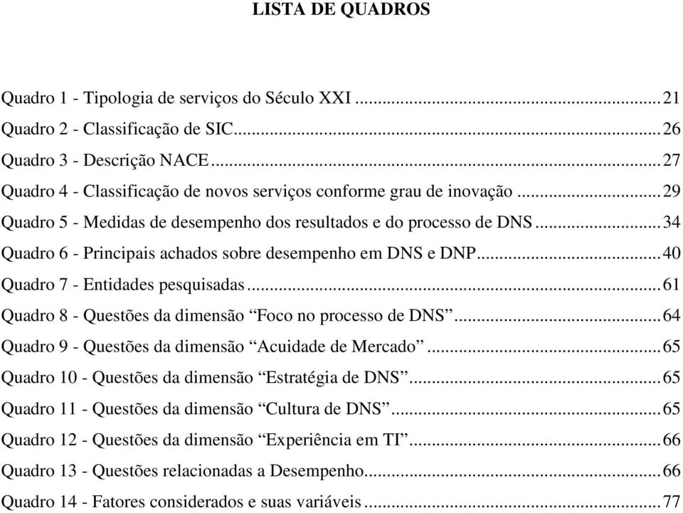 .. 34 Quadro 6 - Principais achados sobre desempenho em DNS e DNP... 40 Quadro 7 - Entidades pesquisadas... 61 Quadro 8 - Questões da dimensão Foco no processo de DNS.