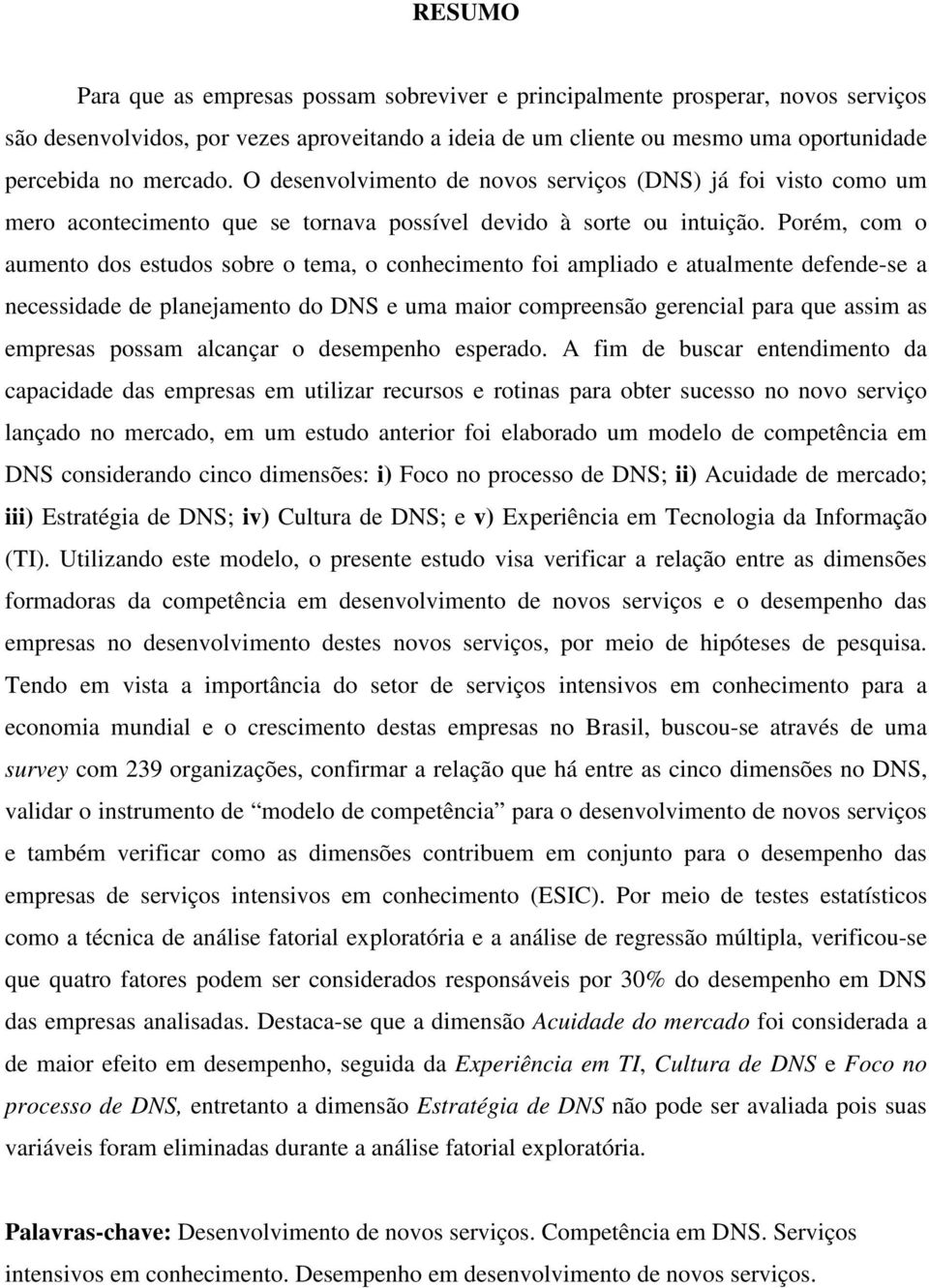 Porém, com o aumento dos estudos sobre o tema, o conhecimento foi ampliado e atualmente defende-se a necessidade de planejamento do DNS e uma maior compreensão gerencial para que assim as empresas