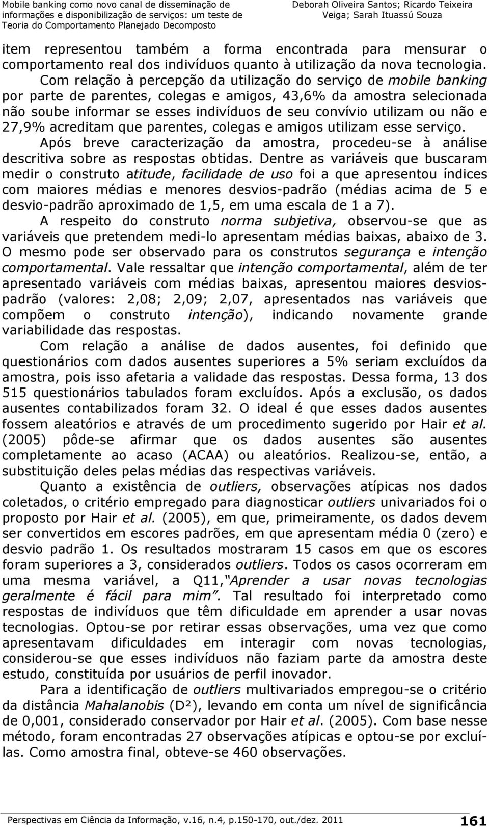 utilizam ou não e 27,9% acreditam que parentes, colegas e amigos utilizam esse serviço. Após breve caracterização da amostra, procedeu-se à análise descritiva sobre as respostas obtidas.