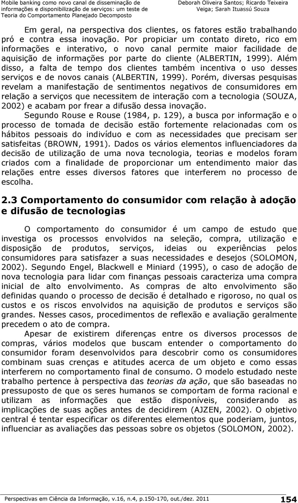 Além disso, a falta de tempo dos clientes também incentiva o uso desses serviços e de novos canais (ALBERTIN, 1999).