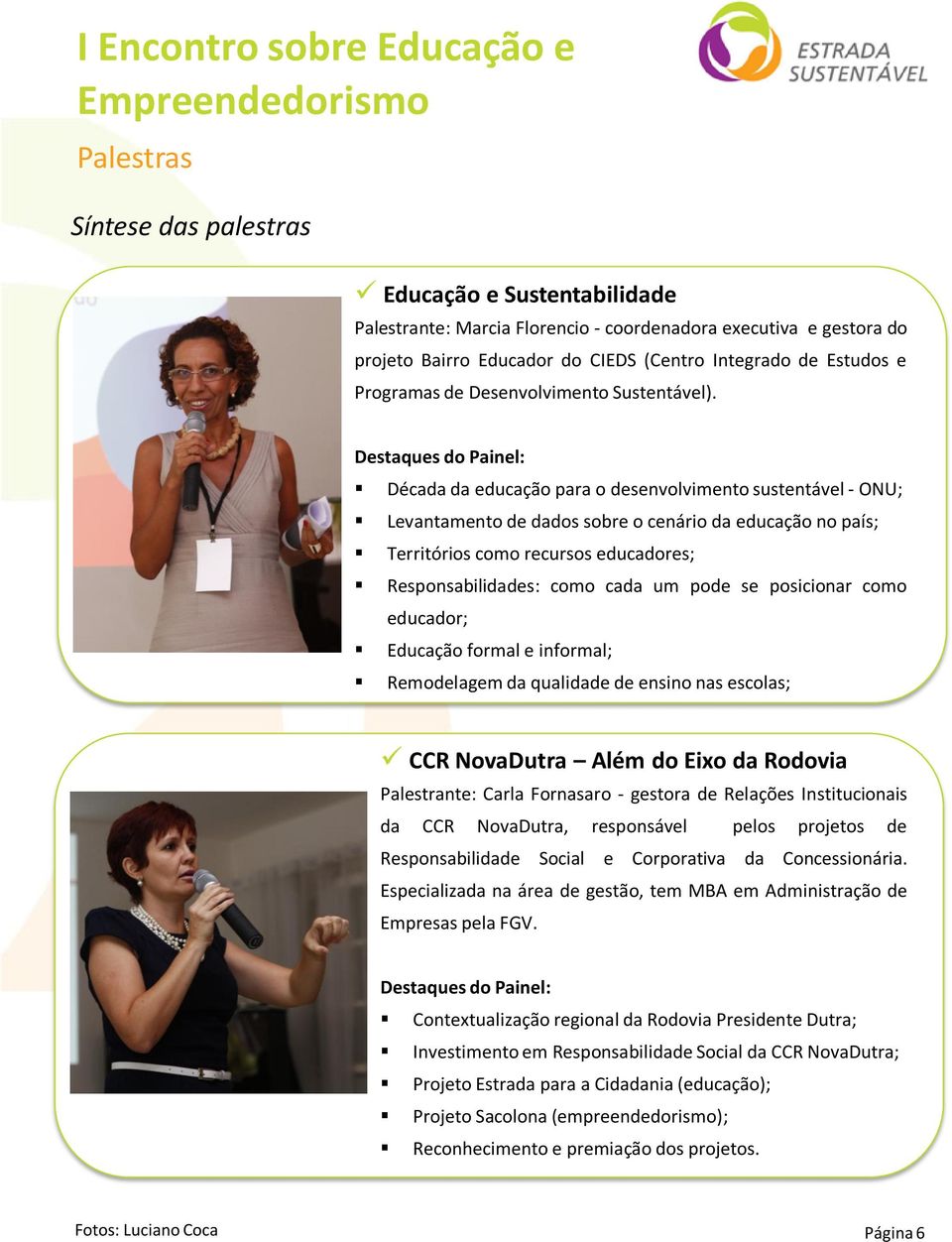 Destaques do Painel: Década da educação para o desenvolvimento sustentável - ONU; Levantamento de dados sobre o cenário da educação no país; Territórios como recursos educadores; Responsabilidades: