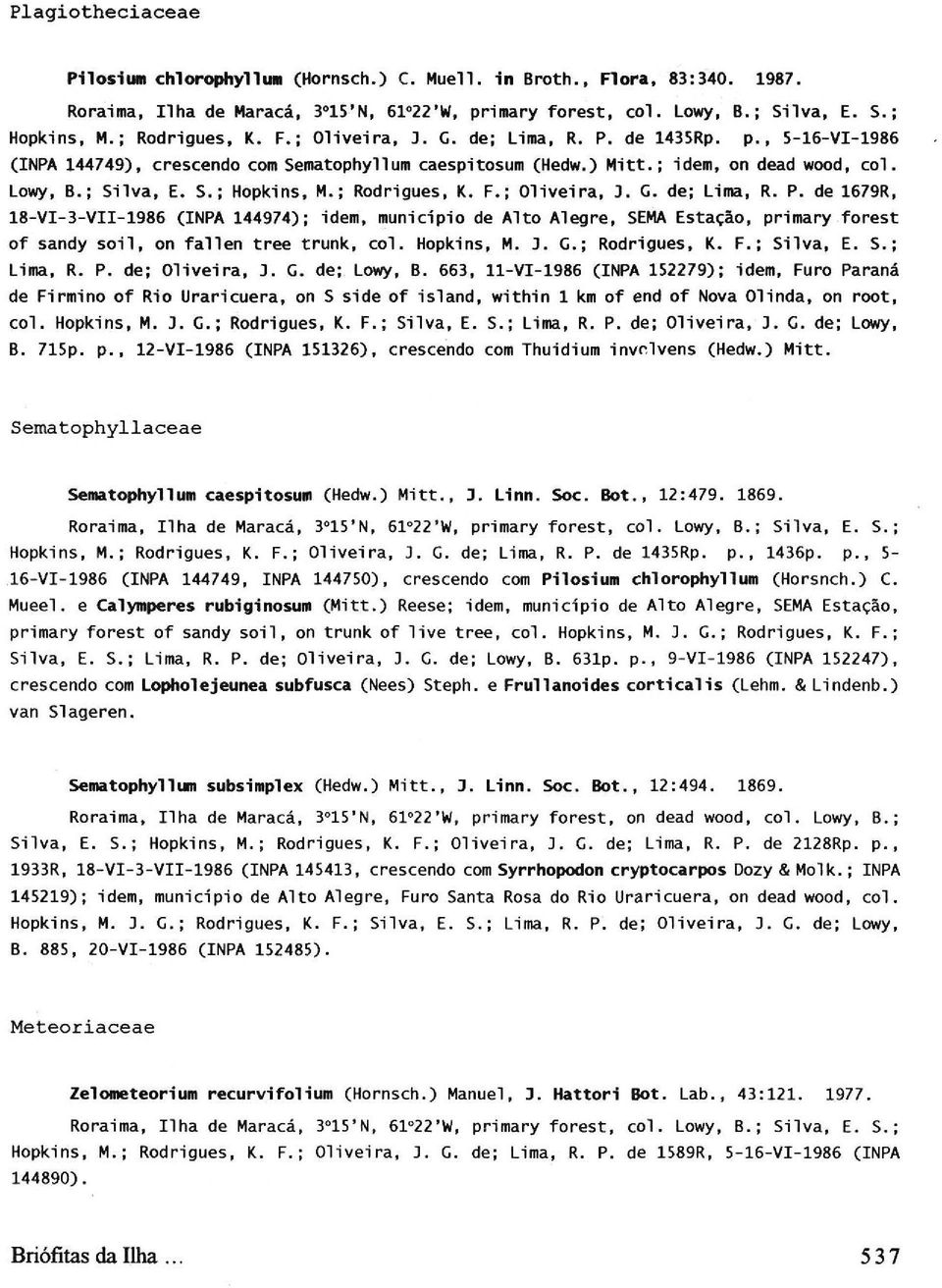 ; Rodrigues, Κ. F.; Oliveira, 3. G. de; Lima, R. P. de 1679R, 18-VI-3-VII-1986 (INPA 144974); idem, municipio de Alto Alegre, SEMA Estação, primary forest of sandy soil, on fallen tree trunk, col.