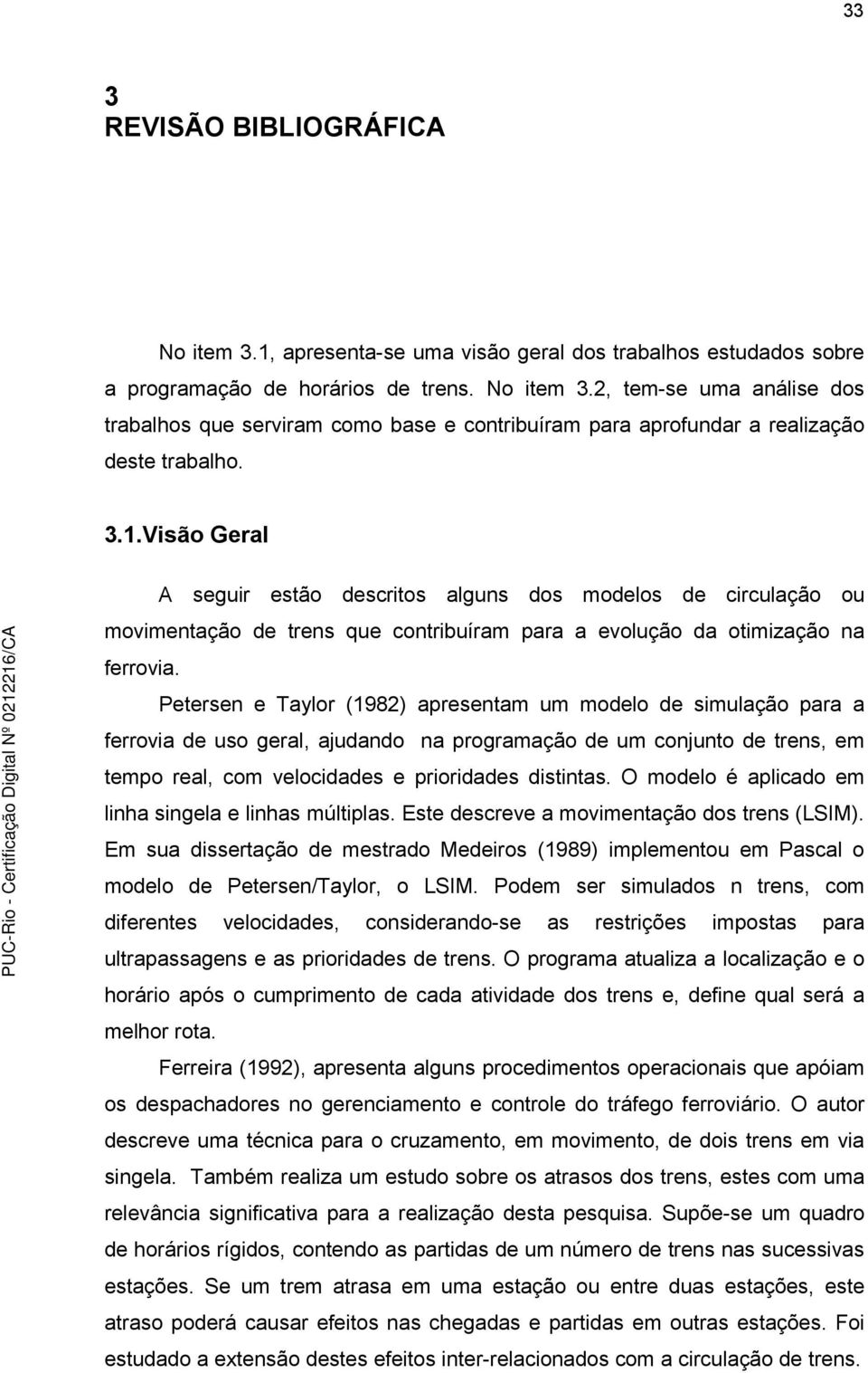 Peersen e Taylor (1982) apresenam um modelo de simulação para a ferrovia de uso geral, ajudando na programação de um conjuno de rens, em empo real, com velocidades e prioridades disinas.