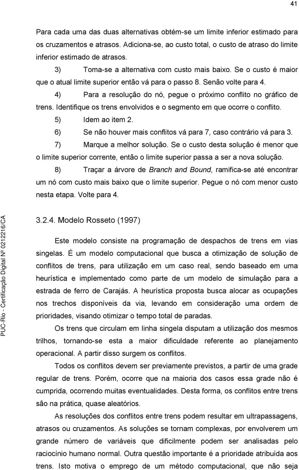 4) Para a resolução do nó, pegue o próximo conflio no gráfico de rens. Idenifique os rens envolvidos e o segmeno em que ocorre o conflio. 5) Idem ao iem 2.