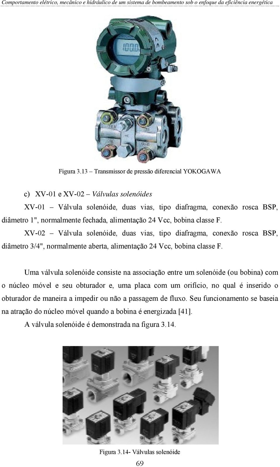 alimentação 24 Vcc, bobina classe F. XV-02 Válvula solenóide, duas vias, tipo diafragma, conexão rosca BSP, diâmetro 3/4", normalmente aberta, alimentação 24 Vcc, bobina classe F.