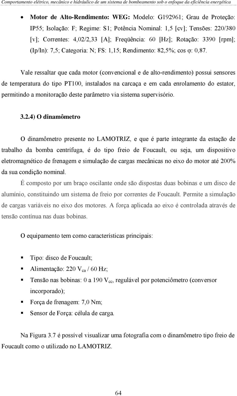 Vale ressaltar que cada motor (convencional e de alto-rendimento) possui sensores de temperatura do tipo PT100, instalados na carcaça e em cada enrolamento do estator, permitindo a monitoração deste