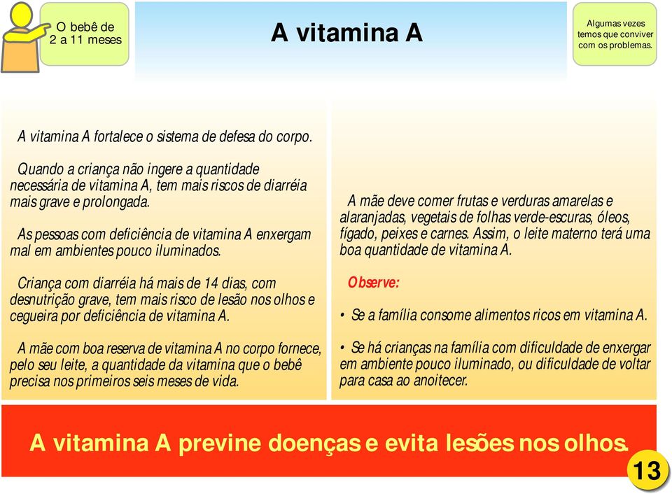 As pessoas com deficiência de vitamina A enxergam mal em ambientes pouco iluminados.
