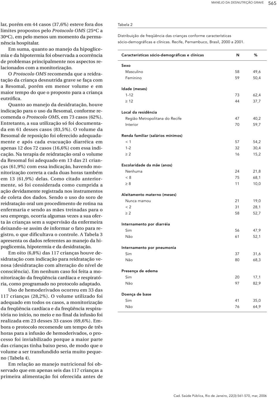 O Protocolo OMS recomenda que a reidratação da criança desnutrida grave se faça com a Resomal, porém em menor volume e em maior tempo do que o proposto para a criança eutrófica.