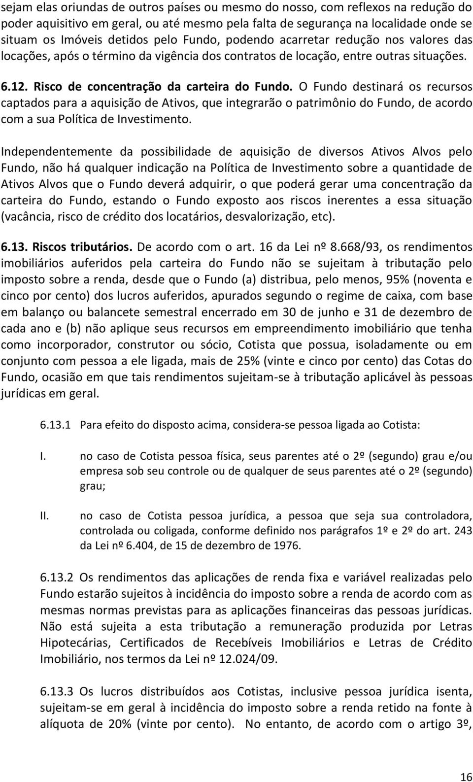 O Fundo destinará os recursos captados para a aquisição de Ativos, que integrarão o patrimônio do Fundo, de acordo com a sua Política de Investimento.