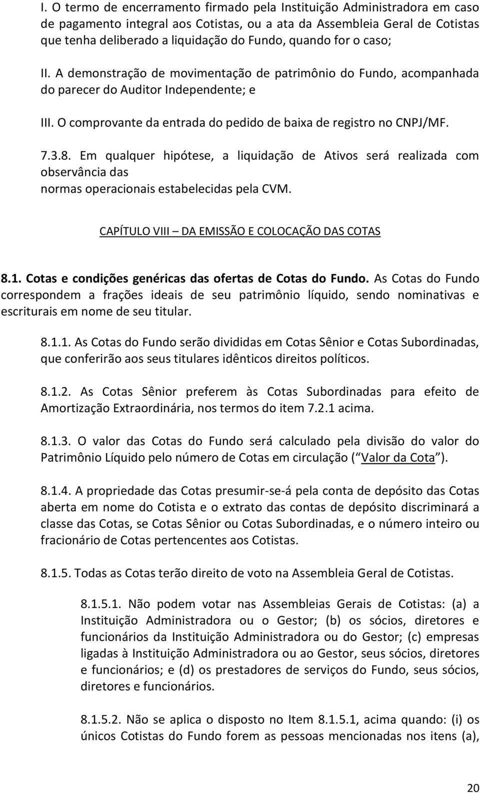 7.3.8. Em qualquer hipótese, a liquidação de Ativos será realizada com observância das normas operacionais estabelecidas pela CVM. CAPÍTULO VIII DA EMISSÃO E COLOCAÇÃO DAS COTAS 8.1.