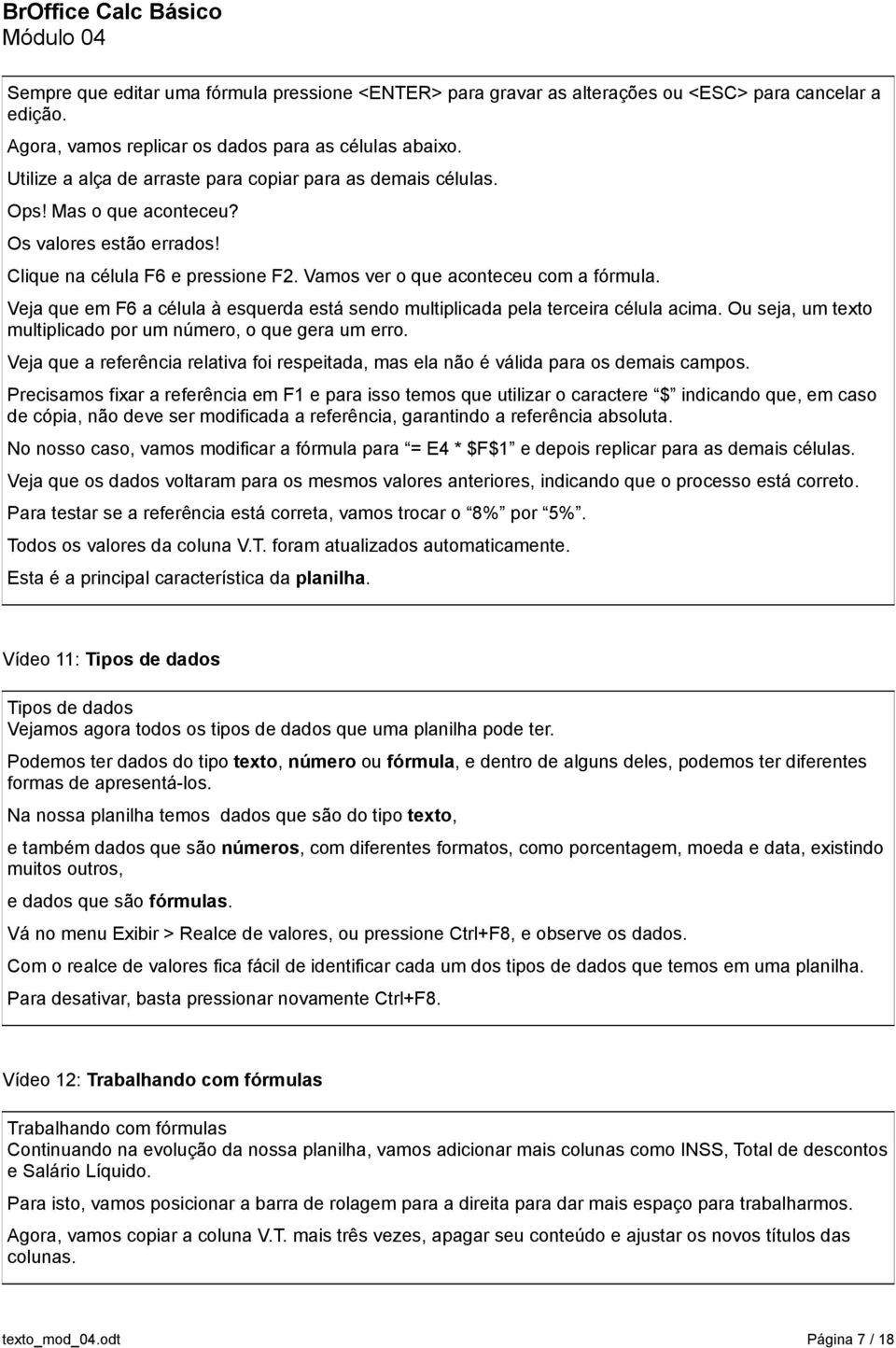 Veja que em F6 a célula à esquerda está sendo multiplicada pela terceira célula acima. Ou seja, um texto multiplicado por um número, o que gera um erro.