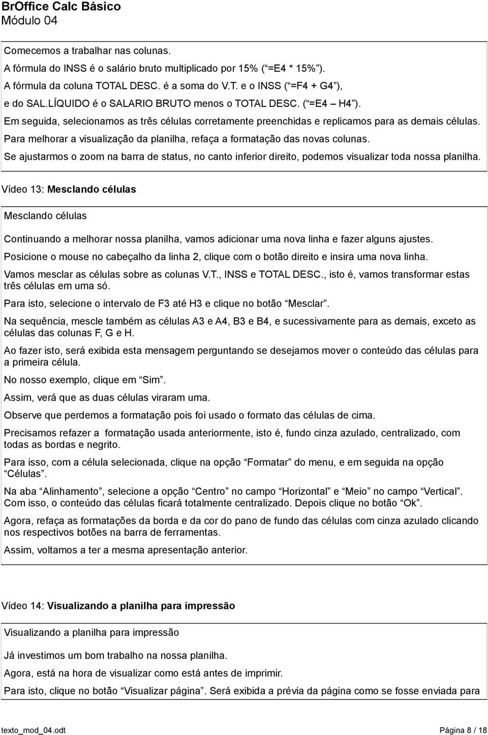 Para melhorar a visualização da planilha, refaça a formatação das novas colunas. Se ajustarmos o zoom na barra de status, no canto inferior direito, podemos visualizar toda nossa planilha.