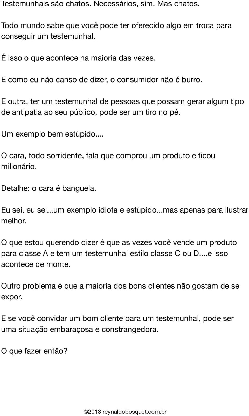 .. O cara, todo sorridente, fala que comprou um produto e ficou milionário. Detalhe: o cara é banguela. Eu sei, eu sei...um exemplo idiota e estúpido...mas apenas para ilustrar melhor.