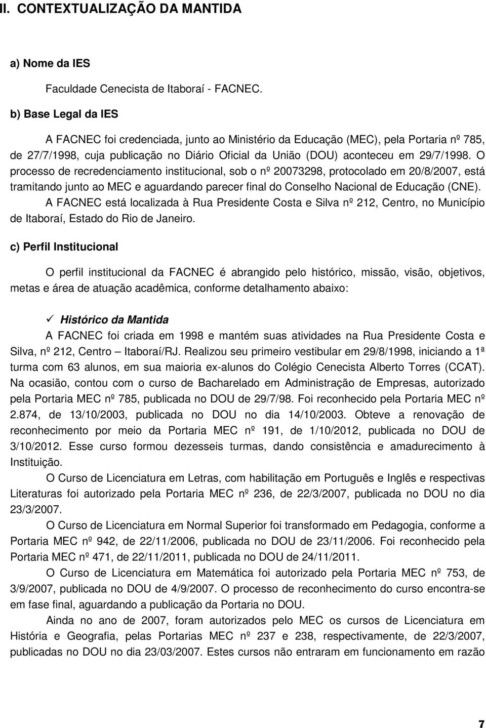 O processo de recredenciamento institucional, sob o nº 20073298, protocolado em 20/8/2007, está tramitando junto ao MEC e aguardando parecer final do Conselho Nacional de Educação (CNE).