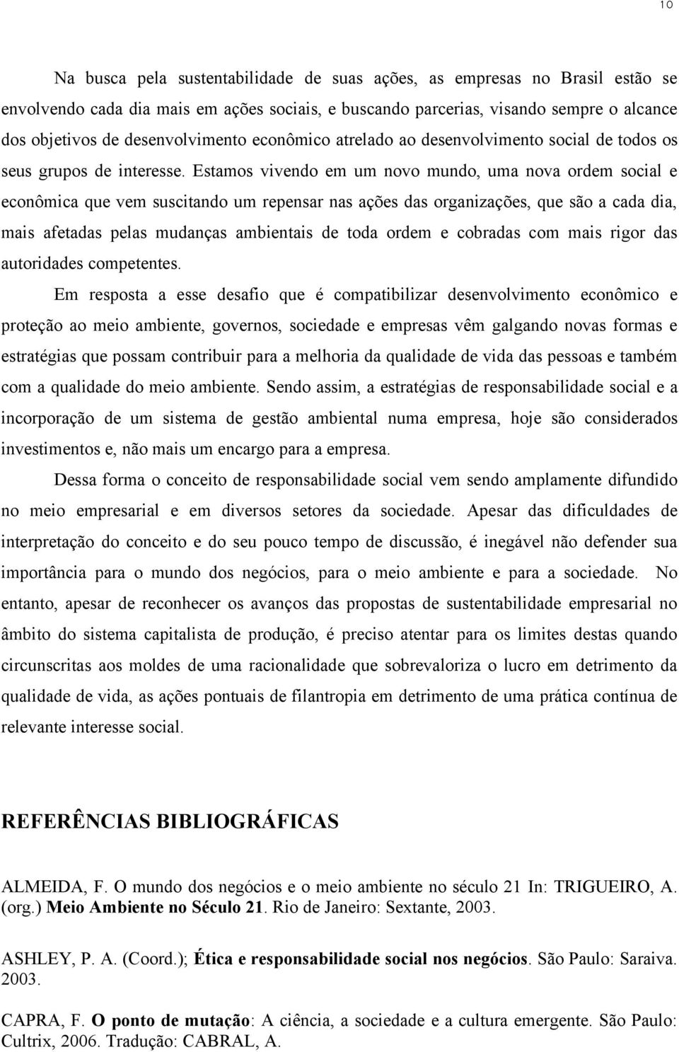 Estamos vivendo em um novo mundo, uma nova ordem social e econômica que vem suscitando um repensar nas ações das organizações, que são a cada dia, mais afetadas pelas mudanças ambientais de toda