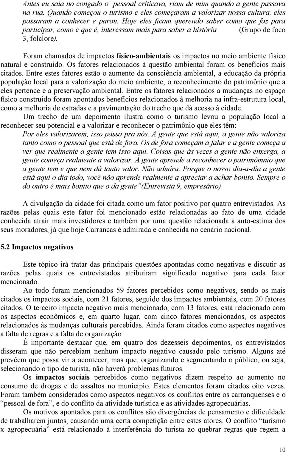 Foram chamados de impactos físico-ambientais os impactos no meio ambiente físico natural e construído. Os fatores relacionados à questão ambiental foram os benefícios mais citados.