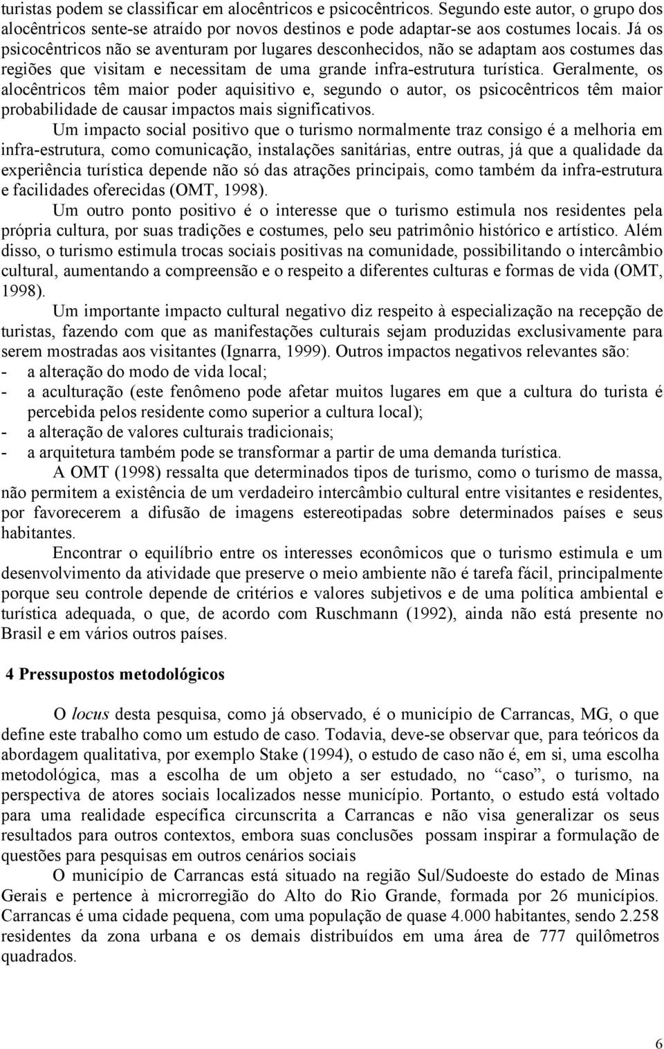 Geralmente, os alocêntricos têm maior poder aquisitivo e, segundo o autor, os psicocêntricos têm maior probabilidade de causar impactos mais significativos.