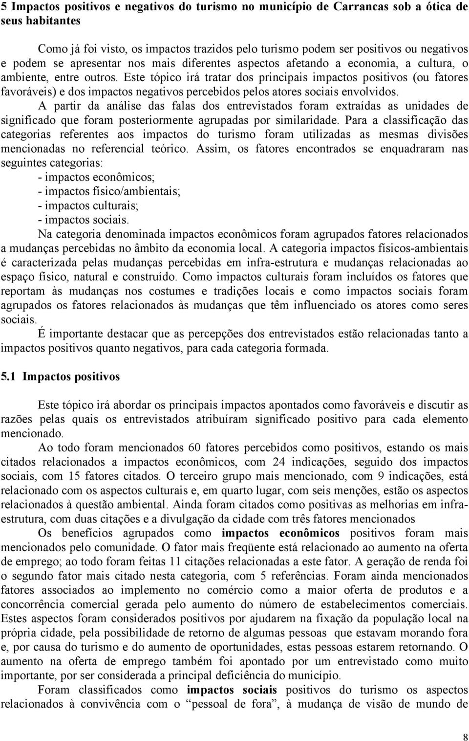 Este tópico irá tratar dos principais impactos positivos (ou fatores favoráveis) e dos impactos negativos percebidos pelos atores sociais envolvidos.