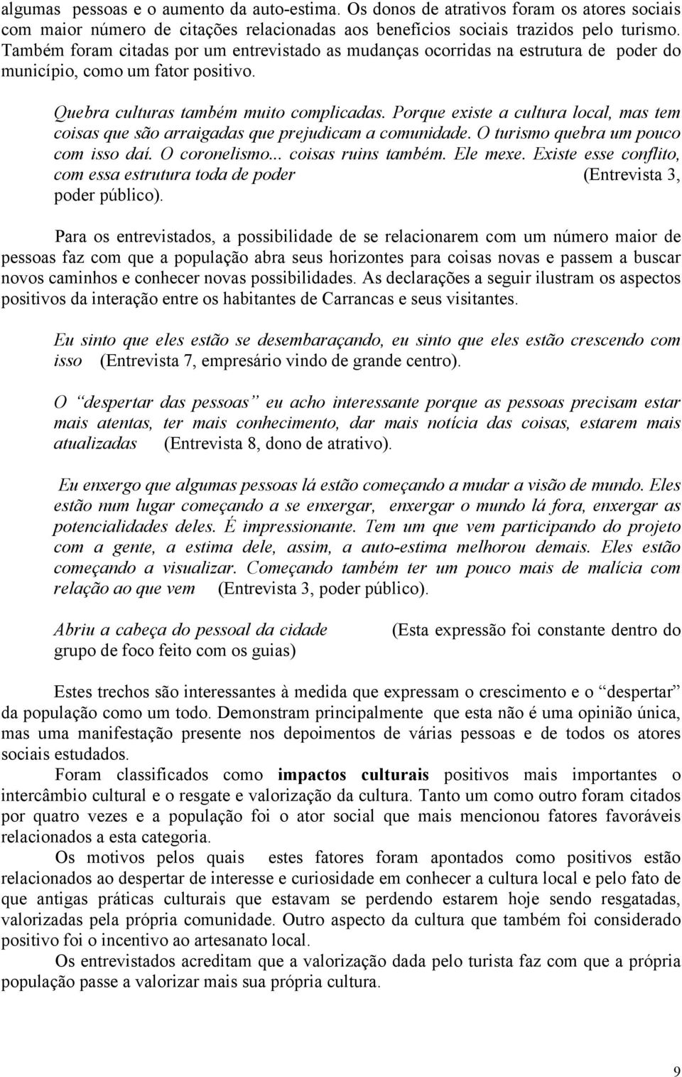 Porque existe a cultura local, mas tem coisas que são arraigadas que prejudicam a comunidade. O turismo quebra um pouco com isso daí. O coronelismo... coisas ruins também. Ele mexe.