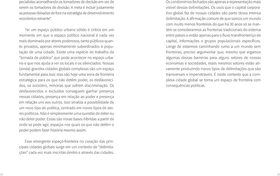 subordinados à população de uma cidade. Existe uma espécie de trabalho de tomada de público que pode acontecer no espaço urbano e que nos ajuda a ver os locais e os silenciados.