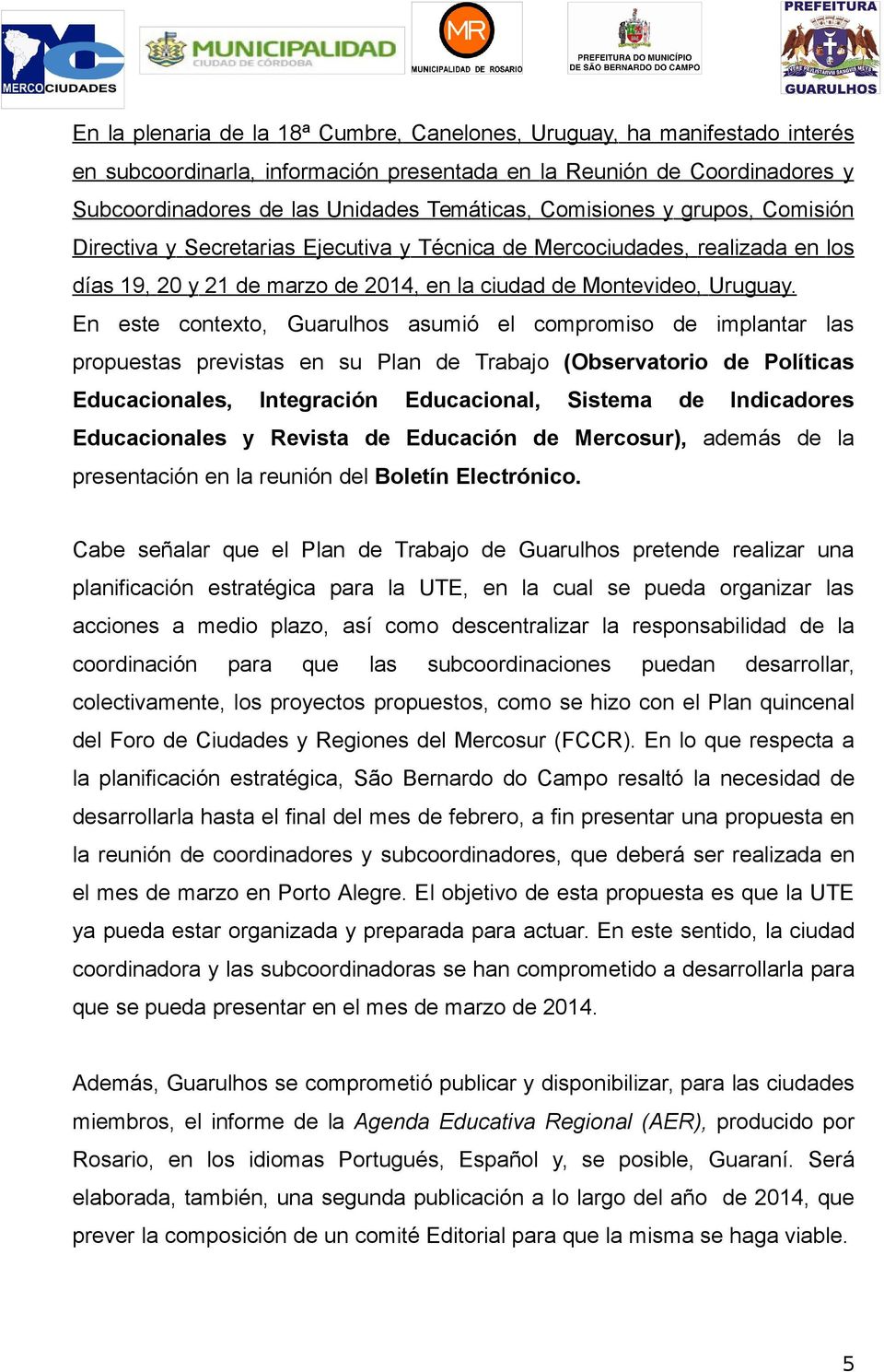 En este contexto, Guarulhos asumió el compromiso de implantar las propuestas previstas en su Plan de Trabajo (Observatorio de Políticas Educacionales, Integración Educacional, Sistema de Indicadores