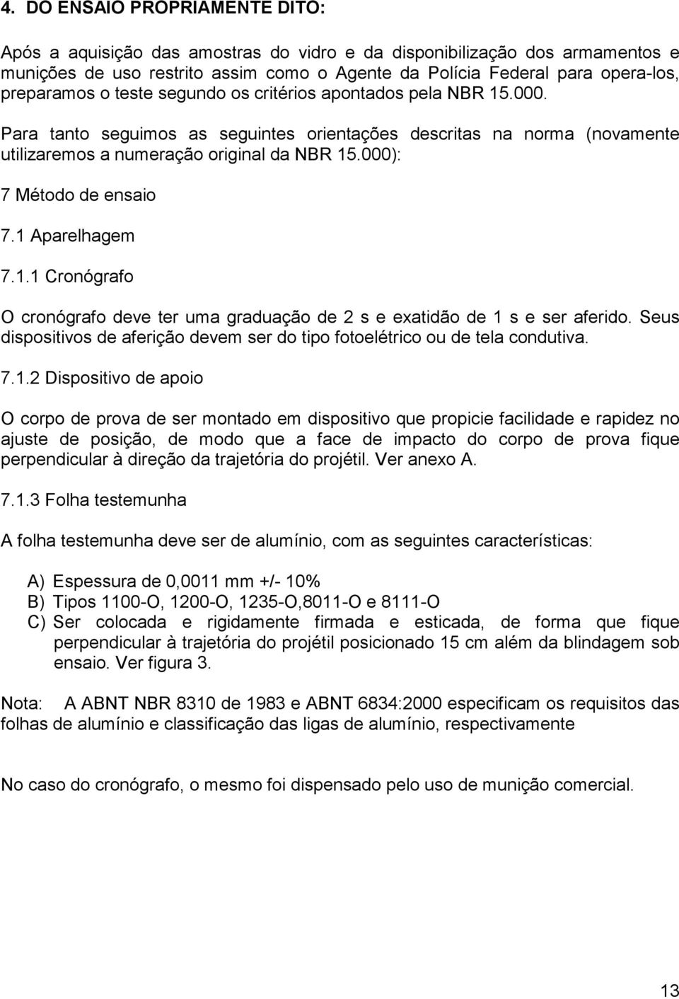 000): 7 Método de ensaio 7.1 Aparelhagem 7.1.1 Cronógrafo O cronógrafo deve ter uma graduação de 2 s e exatidão de 1 s e ser aferido.