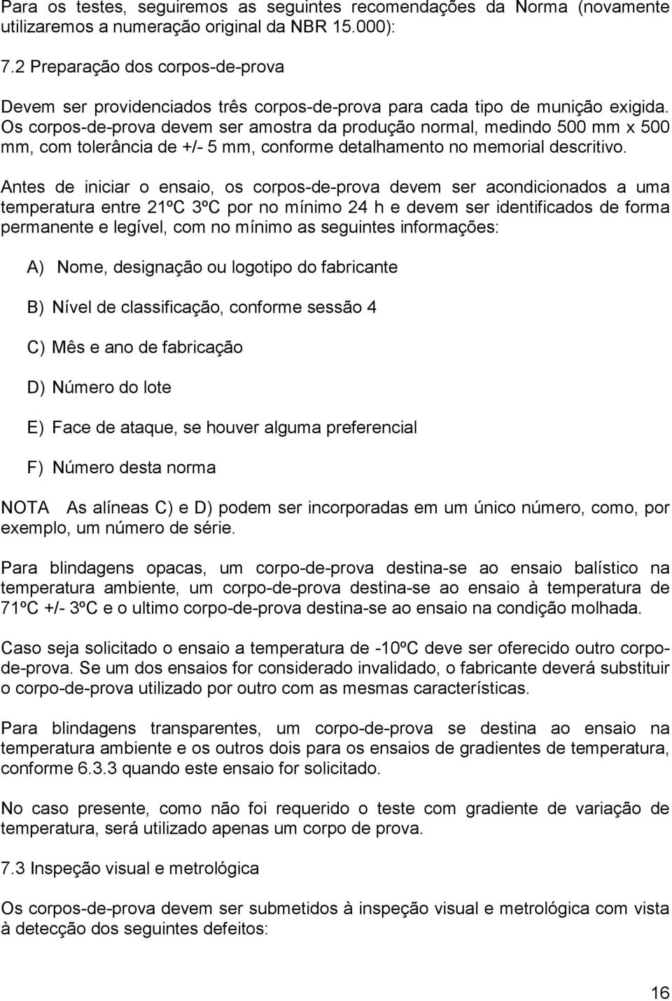 Os corpos-de-prova devem ser amostra da produção normal, medindo 500 mm x 500 mm, com tolerância de +/- 5 mm, conforme detalhamento no memorial descritivo.