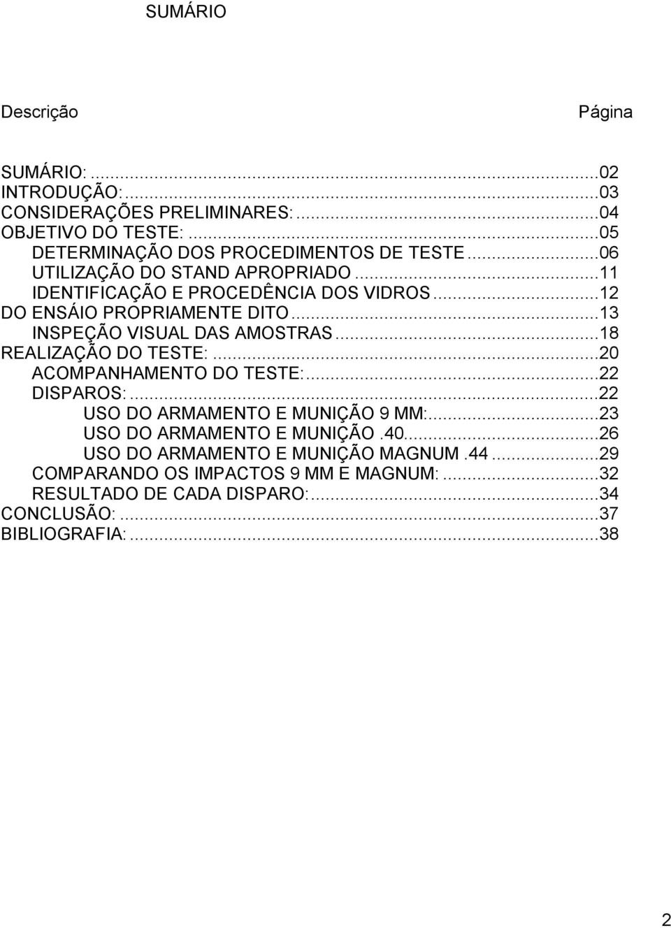 ..18 REALIZAÇÃO DO TESTE:...20 ACOMPANHAMENTO DO TESTE:...22 DISPAROS:...22 USO DO ARMAMENTO E MUNIÇÃO 9 MM:...23 USO DO ARMAMENTO E MUNIÇÃO.40.