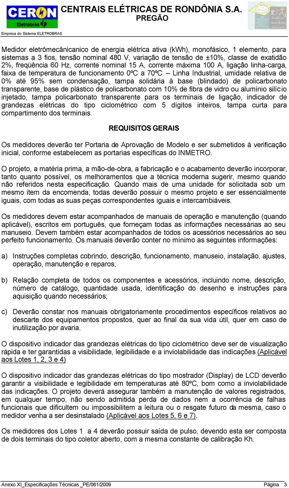 base (blindado) de policarbonato transparente, base de plástico de policarbonato com 10% de fibra de vidro ou alumínio silício injetado, tampa policarbonato transparente para os terminais de ligação,