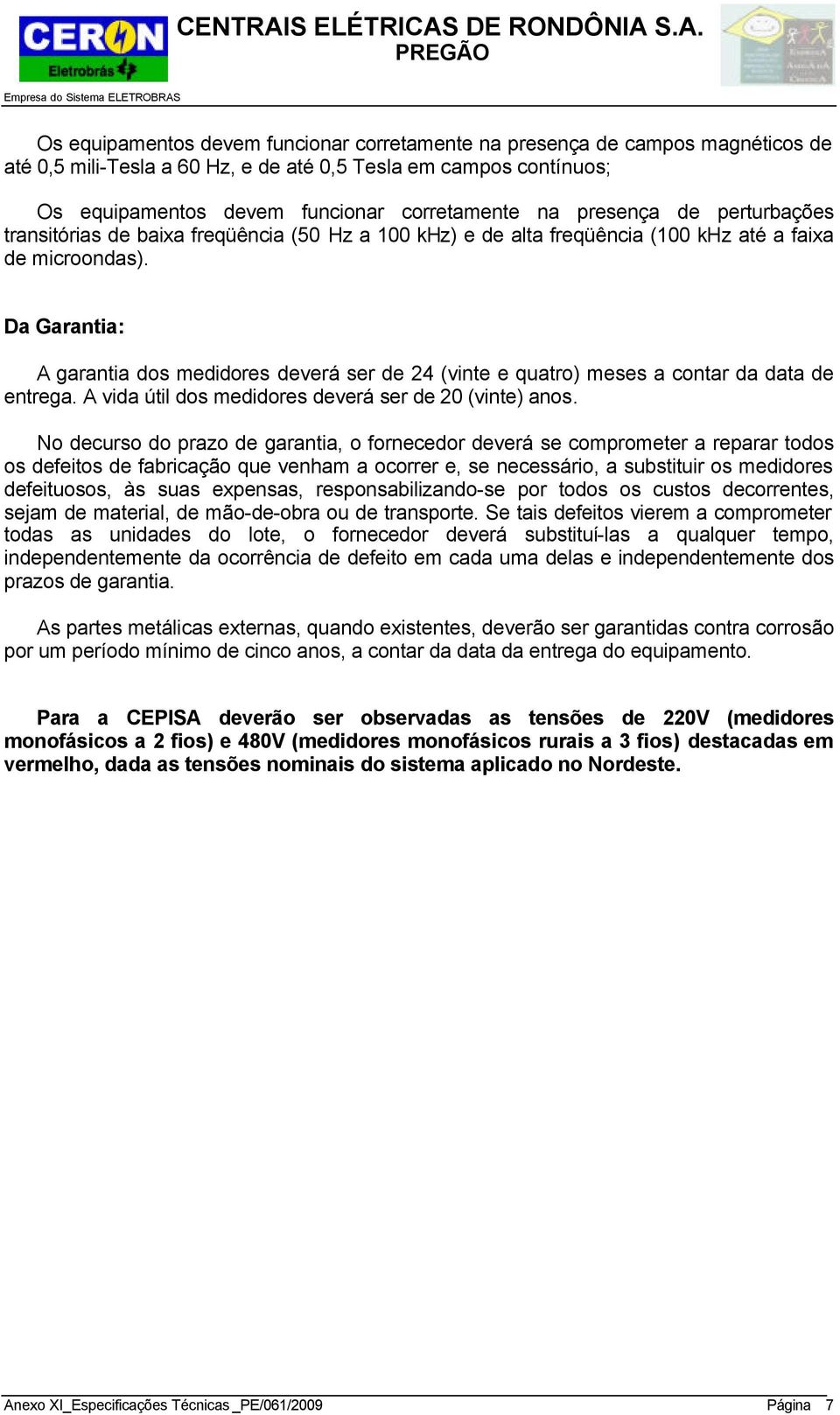 Da Garantia: A garantia dos medidores deverá ser de 24 (vinte e quatro) meses a contar da data de entrega. A vida útil dos medidores deverá ser de 20 (vinte) anos.