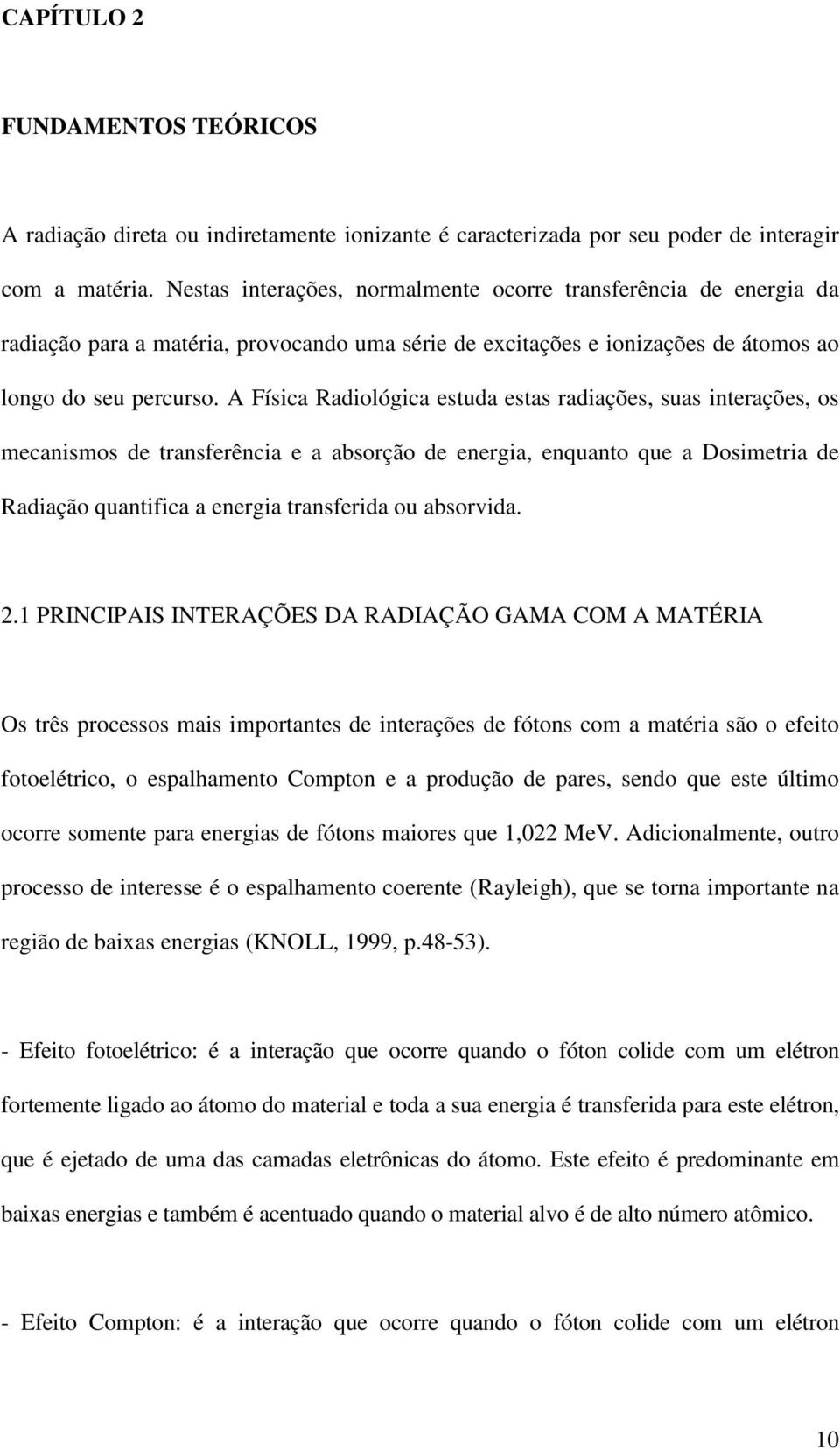 A Física Radiológica estuda estas radiações, suas interações, os mecanismos de transferência e a absorção de energia, enquanto que a Dosimetria de Radiação quantifica a energia transferida ou