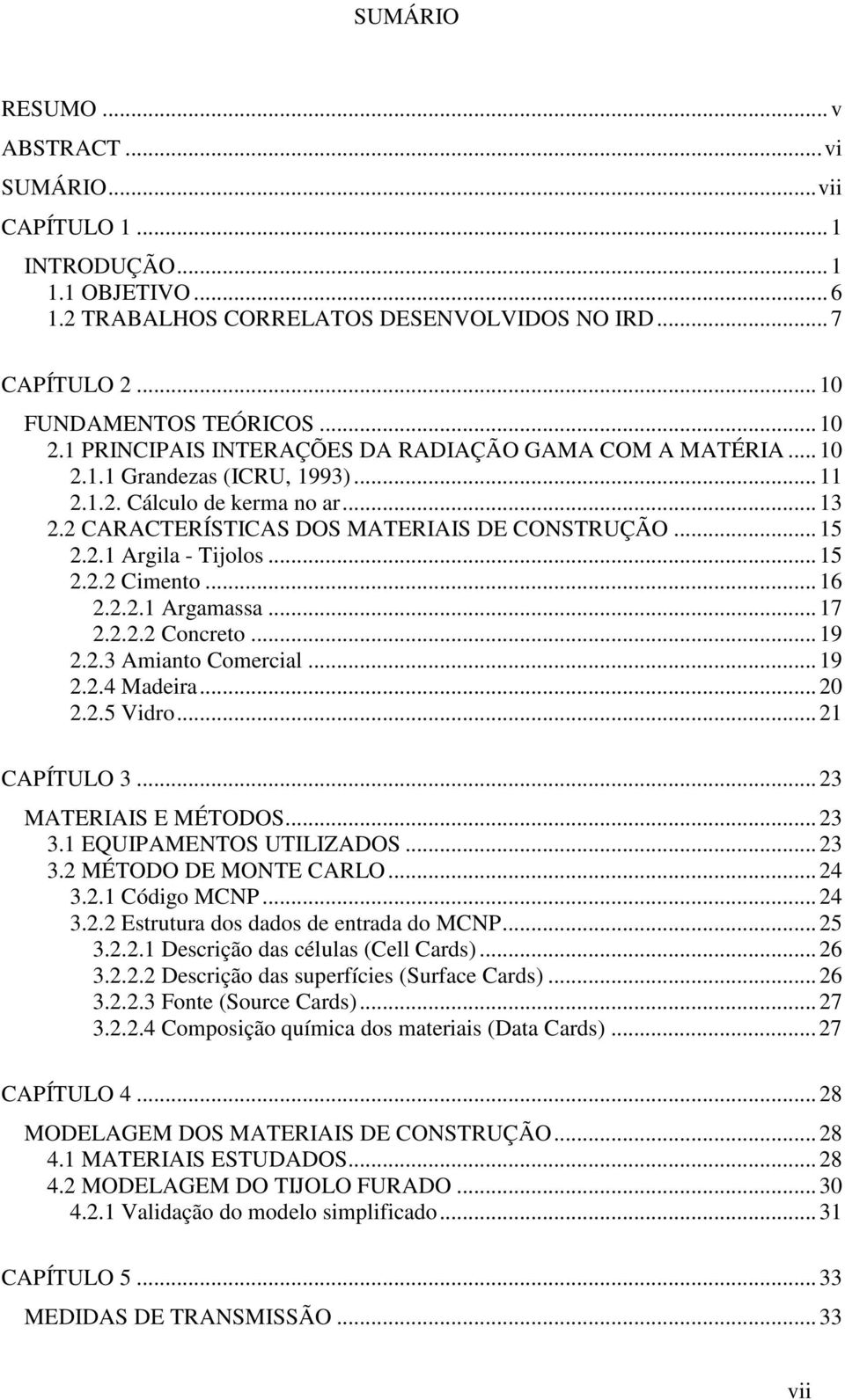 ..15 2.2.2 Cimento...16 2.2.2.1 Argamassa...17 2.2.2.2 Concreto...19 2.2.3 Amianto Comercial...19 2.2.4 Madeira...20 2.2.5 Vidro...21 CAPÍTULO 3...23 MATERIAIS E MÉTODOS...23 3.