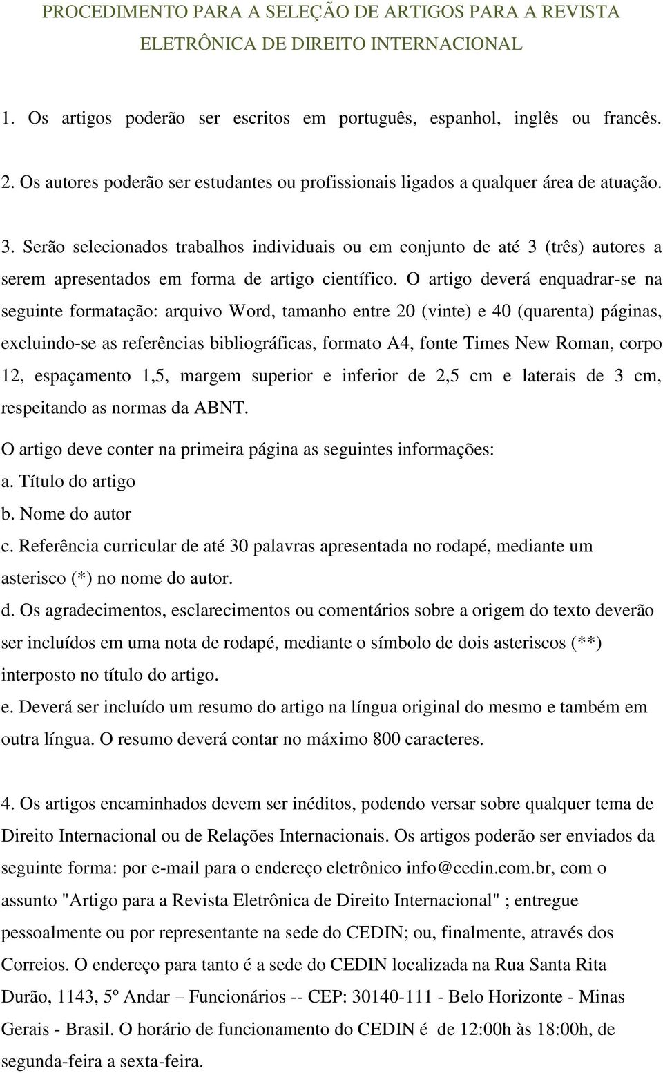 Serão selecionados trabalhos individuais ou em conjunto de até 3 (três) autores a serem apresentados em forma de artigo científico.