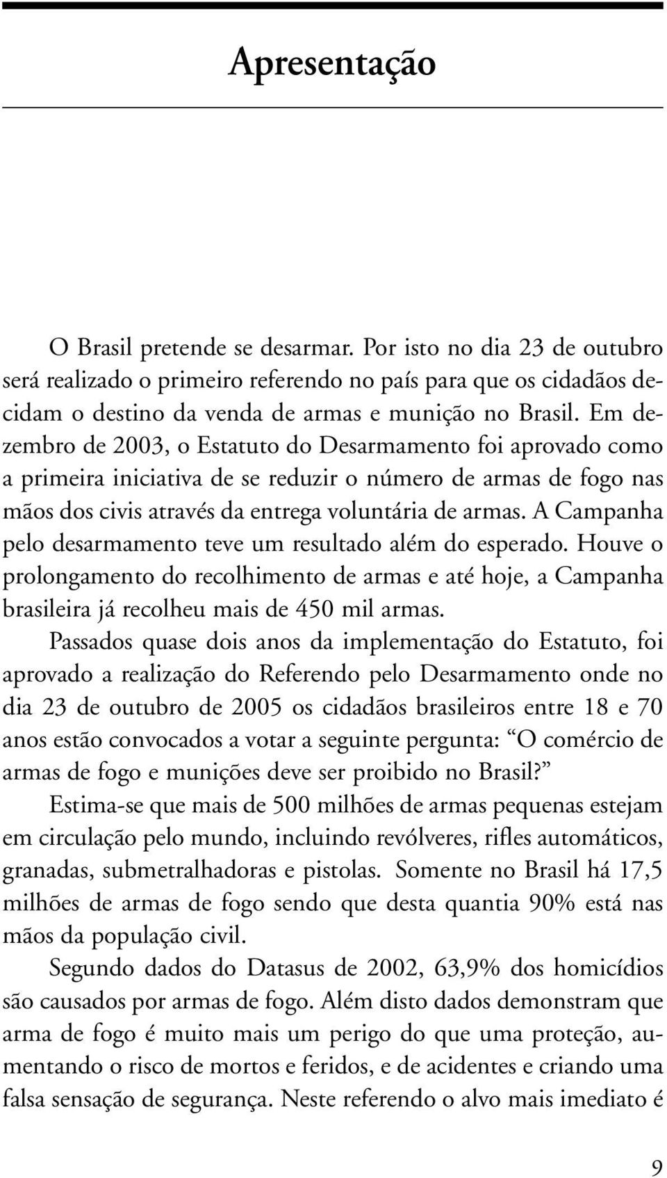 A Campanha pelo desarmamento teve um resultado além do esperado. Houve o prolongamento do recolhimento de armas e até hoje, a Campanha brasileira já recolheu mais de 450 mil armas.