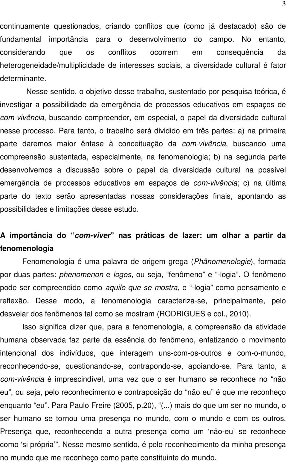 Nesse sentido, o objetivo desse trabalho, sustentado por pesquisa teórica, é investigar a possibilidade da emergência de processos educativos em espaços de com-vivência, buscando compreender, em